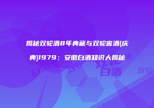 揭秘双轮酒8年典藏与双轮窖酒(庆典)1979：安徽白酒知识大揭秘
