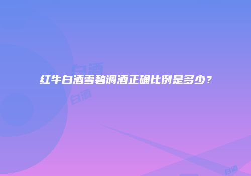 红牛白酒雪碧调酒正确比例是多少？