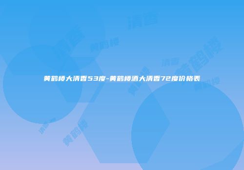 黄鹤楼大清香53度-黄鹤楼酒大清香72度价格表