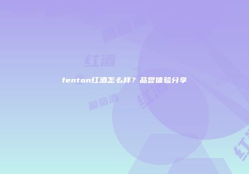 fenton红酒怎么样？品尝体验分享