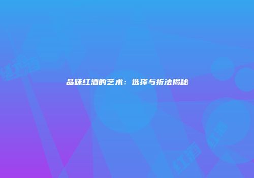 品味红酒的艺术：选择与折法揭秘