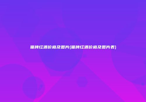 猫牌红酒价格及图片(猫牌红酒价格及图片表)