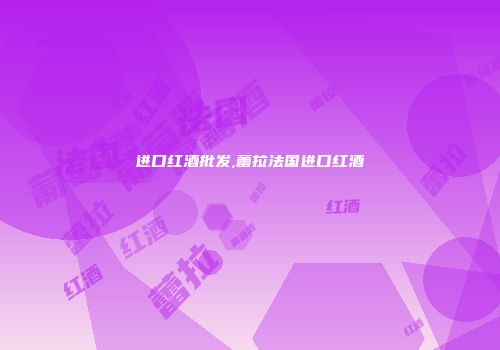 进口红酒批发,蕾拉法国进口红酒