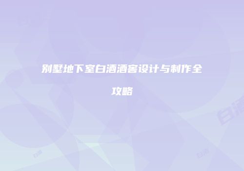 别墅地下室白酒酒窖设计与制作全攻略