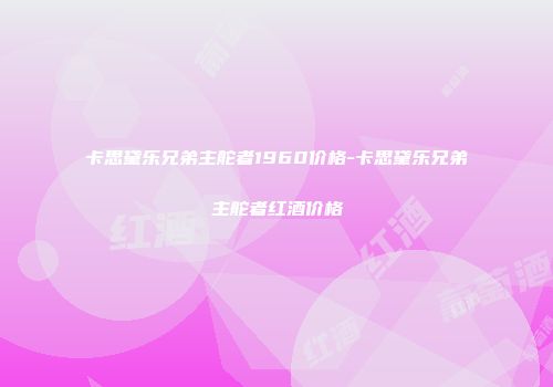 卡思黛乐兄弟主舵者1960价格-卡思黛乐兄弟主舵者红酒价格
