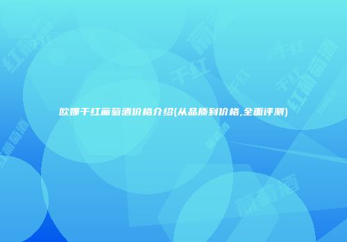 欧娜干红葡萄酒价格介绍(从品质到价格,全面评测)