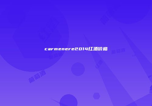 carmenere2014红酒价格