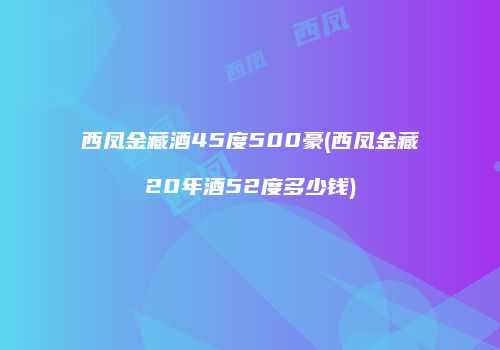 西凤金藏酒45度500豪(西凤金藏20年酒52度多少钱)