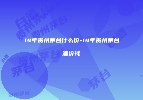 14年贵州茅台什么价-14年贵州茅台酒价钱