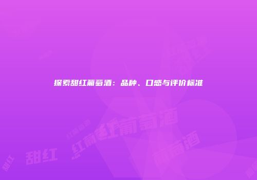 探索甜红葡萄酒：品种、口感与评价标准