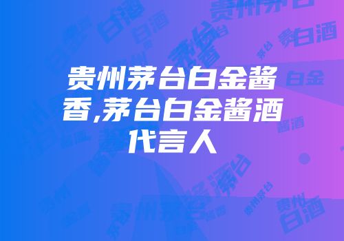 贵州茅台白金酱香,茅台白金酱酒代言人