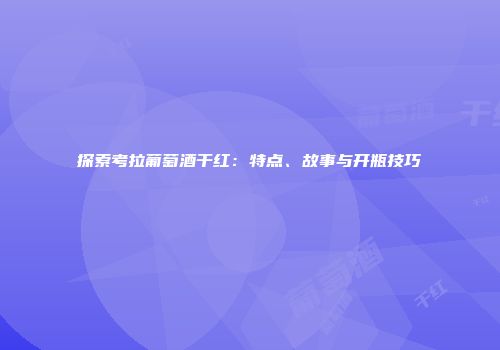 探索考拉葡萄酒干红：特点、故事与开瓶技巧