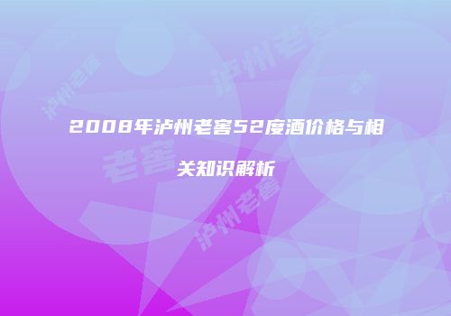 2008年泸州老窖52度酒价格与相关知识解析