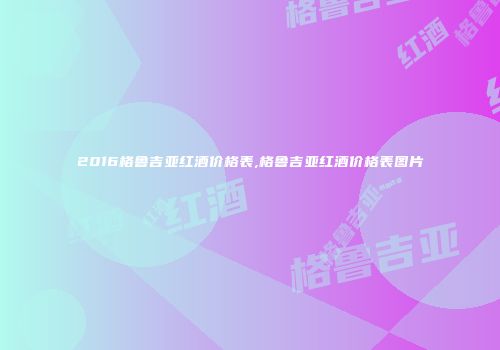 2016格鲁吉亚红酒价格表,格鲁吉亚红酒价格表图片