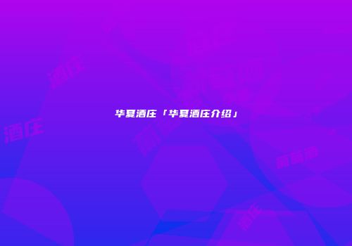 华夏酒庄「华夏酒庄介绍」
