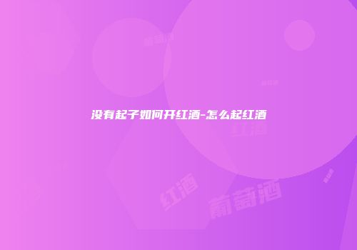 没有起子如何开红酒-怎么起红酒