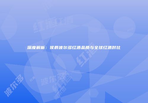 深度解析：侯爵波尔多红酒品质与全球红酒对比
