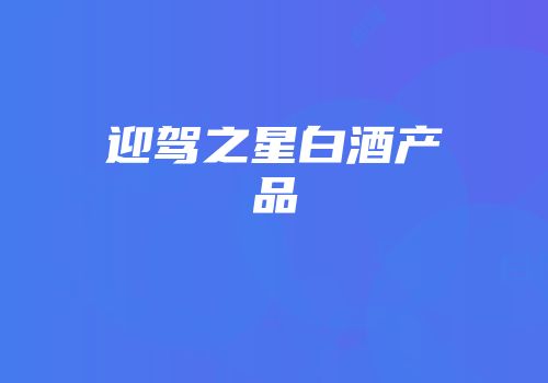 迎驾之星白酒产品