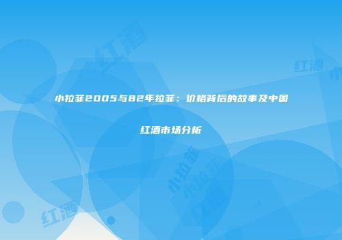小拉菲2005与82年拉菲：价格背后的故事及中国红酒市场分析