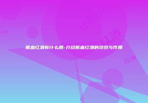 熊血红酒有什么用-介绍熊血红酒的功效与作用