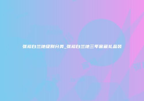 张裕白兰地级别分类_张裕白兰地三年窖藏礼品装