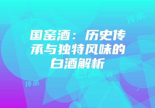 国窑酒：历史传承与独特风味的白酒解析
