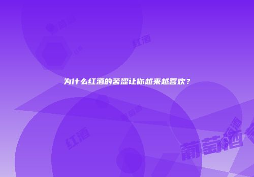 为什么红酒的苦涩让你越来越喜欢？