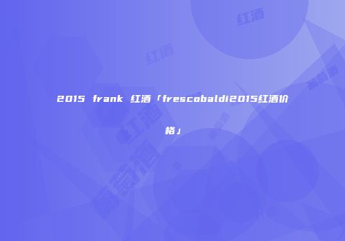 2015 frank 红酒「frescobaldi2015红酒价格」