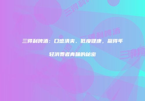 三得利啤酒：口感清爽、低度健康，赢得年轻消费者青睐的秘密