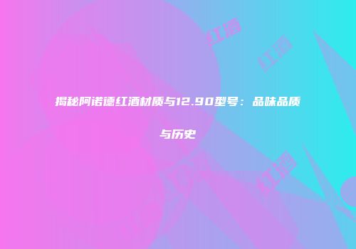 揭秘阿诺德红酒材质与12.90型号：品味品质与历史