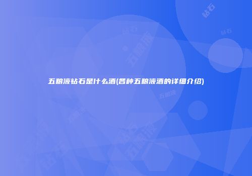 五粮液钻石是什么酒(各种五粮液酒的详细介绍)