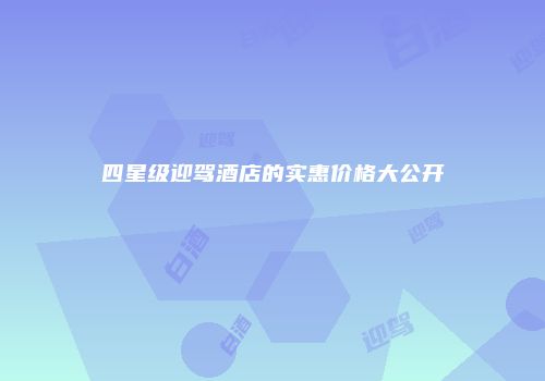四星级迎驾酒店的实惠价格大公开