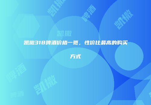 凯撒318啤酒价格一览，性价比最高的购买方式