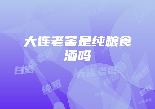 大连老窖是纯粮食酒吗