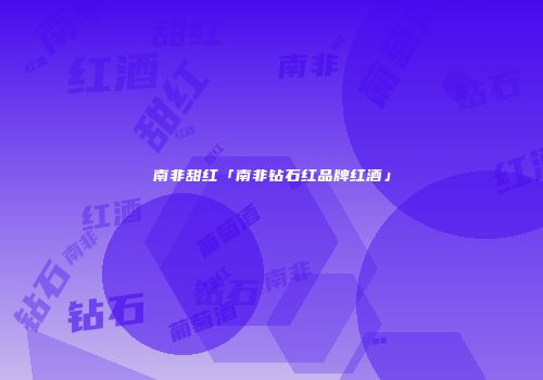 南非甜红「南非钻石红品牌红酒」