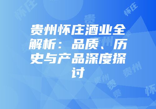 贵州怀庄酒业全解析：品质、历史与产品深度探讨