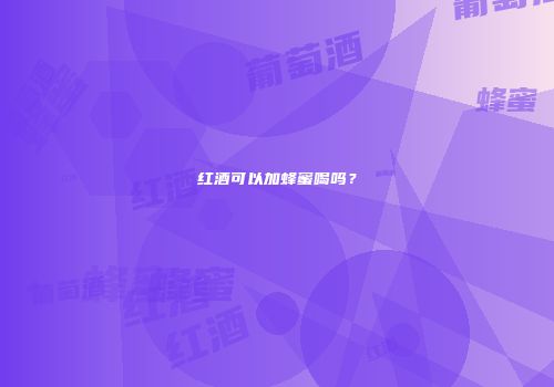 红酒可以加蜂蜜喝吗？