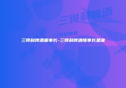 三得利啤酒董事长-三得利啤酒懂事长是谁