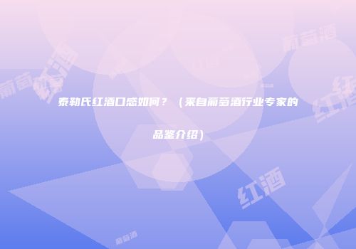 泰勒氏红酒口感如何？（来自葡萄酒行业专家的品鉴介绍）