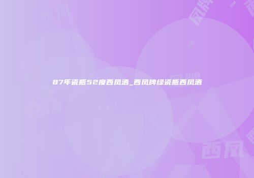 87年瓷瓶52度西凤酒_西凤牌绿瓷瓶西凤酒