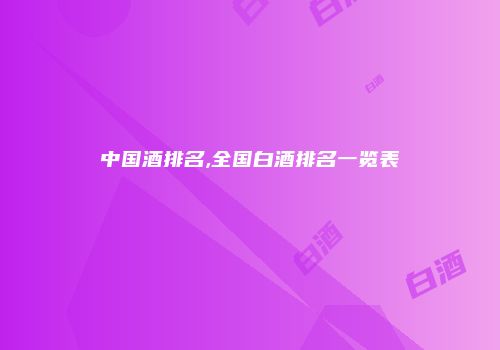 中国酒排名,全国白酒排名一览表