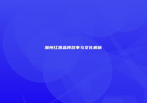 加州红酒品牌故事与文化解析
