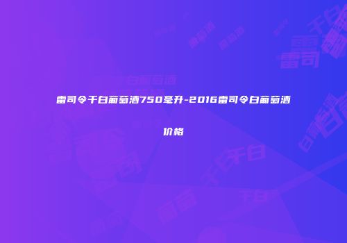 雷司令干白葡萄酒750毫升-2016雷司令白葡萄酒价格