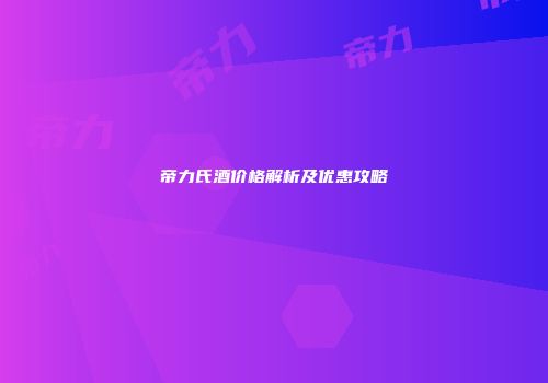 帝力氏酒价格解析及优惠攻略