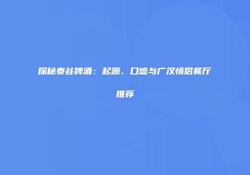 探秘泰谷啤酒：起源、口感与广汉情侣餐厅推荐