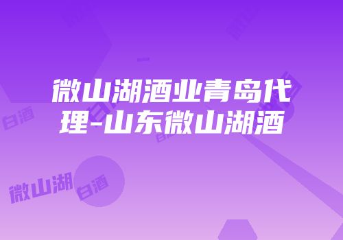 微山湖酒业青岛代理-山东微山湖酒