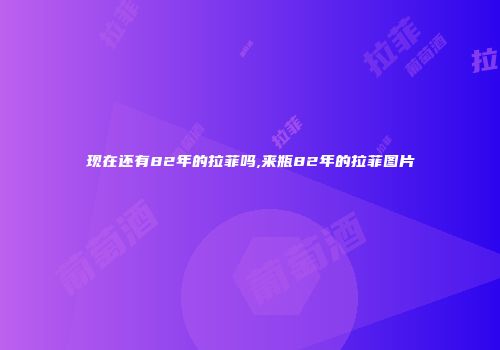 现在还有82年的拉菲吗,来瓶82年的拉菲图片