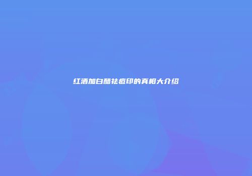 红酒加白醋祛痘印的真相大介绍