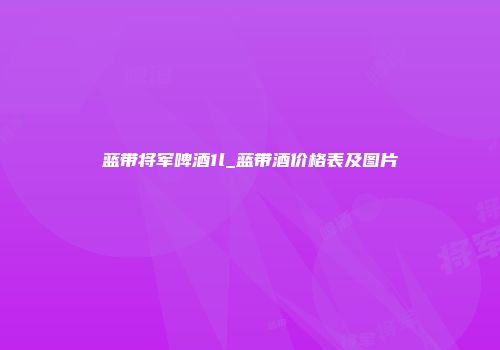 蓝带将军啤酒1l_蓝带酒价格表及图片