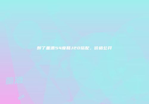 醉了董酒54度和J20搭配，价格公开